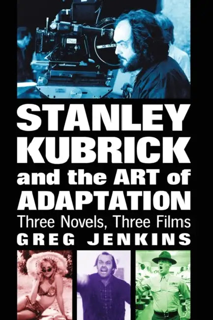 Stanley Kubrick and the Art of Adaptation: Three Novels, Three Films by Greg Jenkins