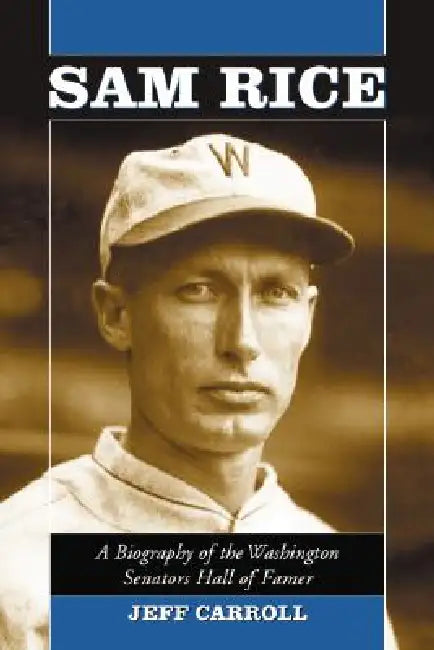 Sam Rice: A Biography of the Washington Senators Hall of Famer by Jeff Carroll