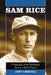 Sam Rice: A Biography of the Washington Senators Hall of Famer by Jeff Carroll