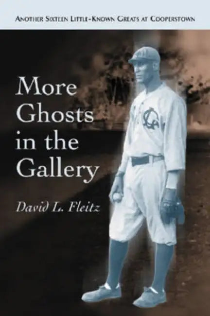 More Ghosts in the Gallery: Another Sixteen Little-Known Greats at Cooperstown by David L. Fleitz