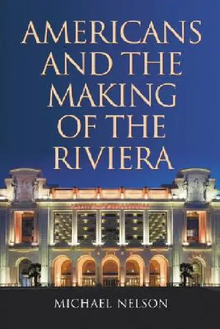 Americans and the Making of the Riviera by Nelson, Michael