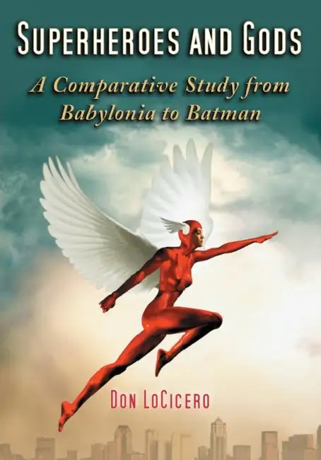 Superheroes and Gods: A Comparative Study from Babylonia to Batman by Don Locicero