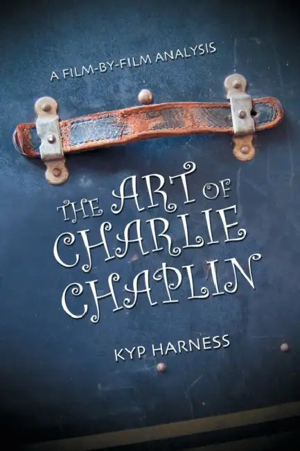 The Art of Charlie Chaplin: A Film-by-Film Analysis by Kyp Harness