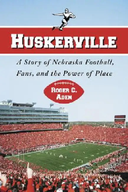 Huskerville: A Story of Nebraska Football, Fans, and the Power of Place by Roger C. Aden