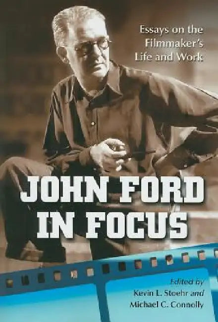 John Ford in Focus: Essays on the Filmmaker's Life and Work by Kevin L. Stoehr, Michael C. Connolly