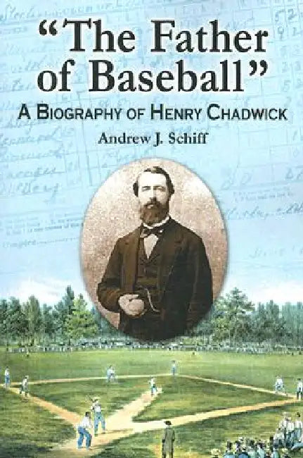 "The Father of Baseball": A Biography of Henry Chadwick by Andrew J. Schiff