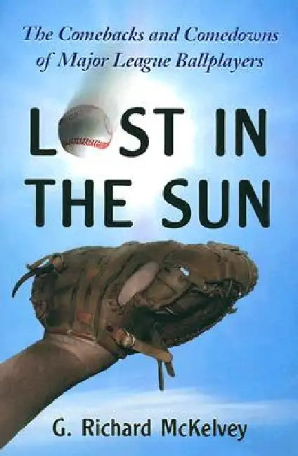 Lost in the Sun: The Comebacks and Comedowns of Major League Ballplayers by G. Richard McKelvey