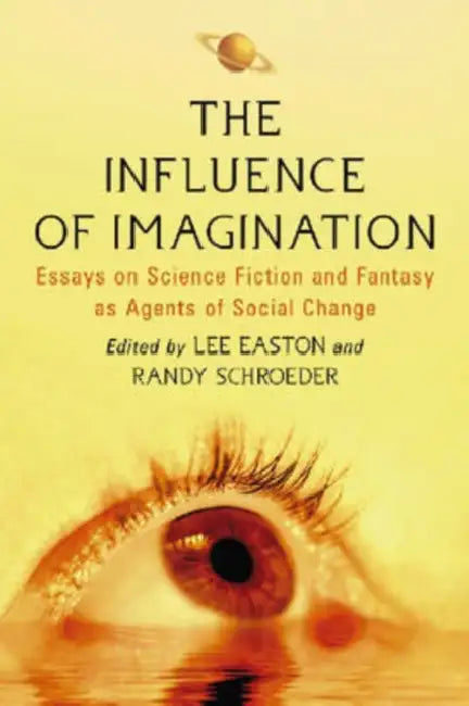 The Influence of Imagination: Essays on Science Fiction and Fantasy as Agents of Social Change by Lee Easton, Randy Schroeder