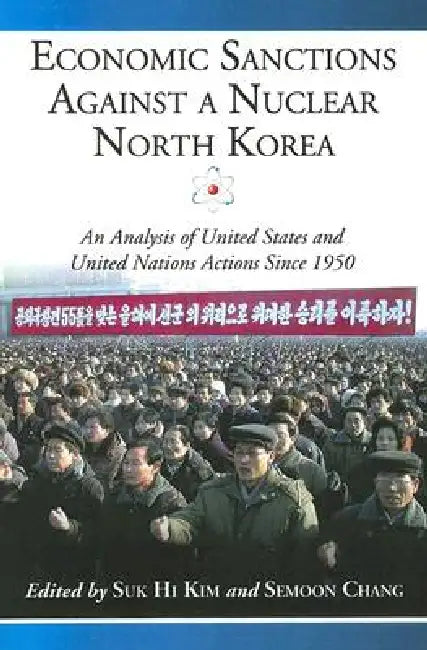 Economic Sanctions Against a Nuclear North Korea: An Analysis of United States and United Nations Actions Since 1950 by Suk Hi Kim, Semoon Chang