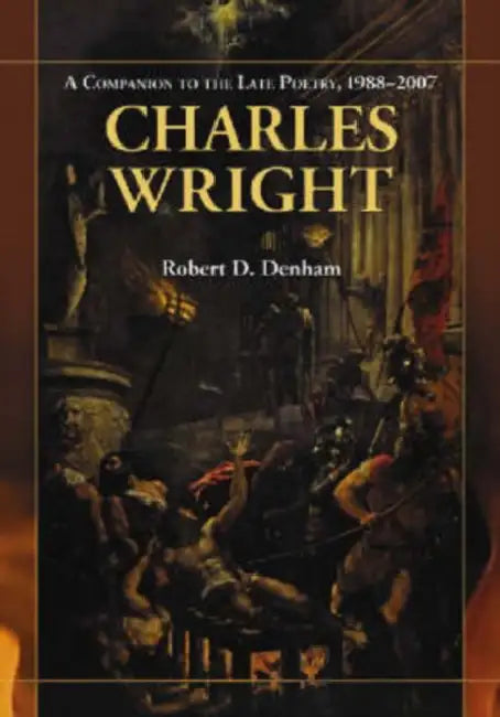 Charles Wright: A Companion to the Late Poetry, 1988-2007 by Robert D. Denham