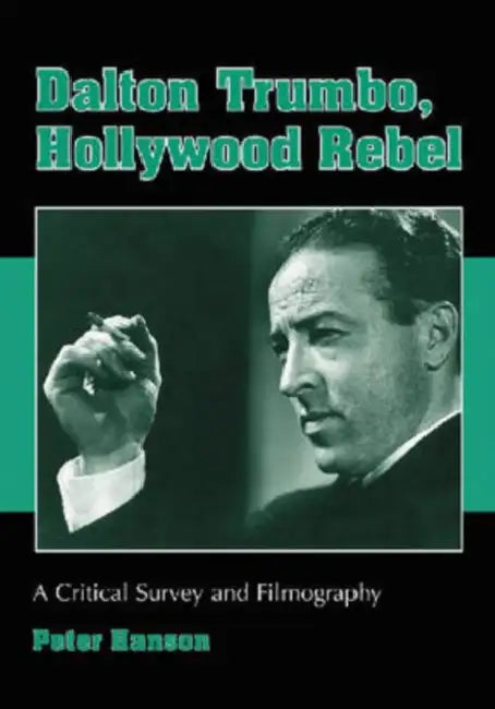 Dalton Trumbo, Hollywood Rebel: A Critical Survey and Filmography by Peter Hanson