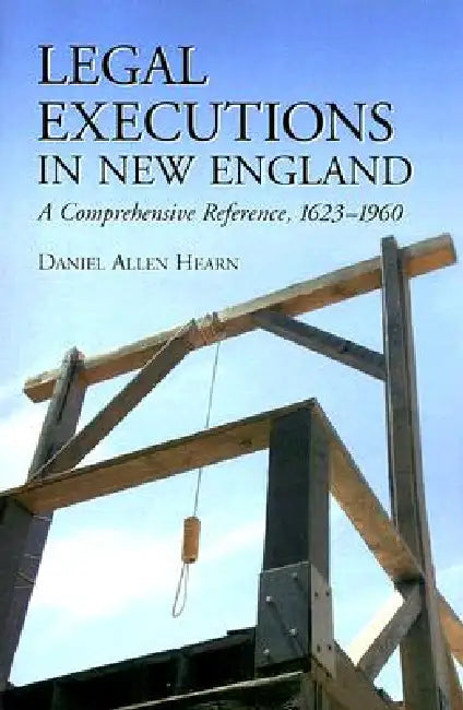 Legal Executions in New England: A Comprehensive Reference, 1623-1960 by Daniel Allen Hearn