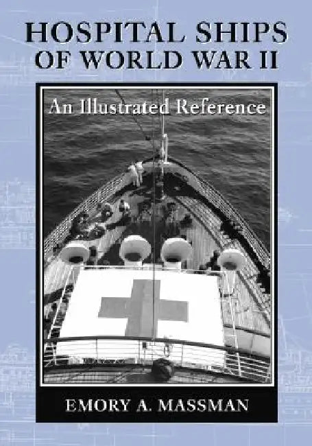 Hospital Ships of World War II: An Illustrated Reference to 39 United States Military Vessels by Emory A. Massman