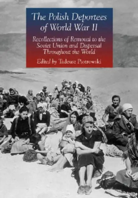 The Polish Deportees of World War II: Recollections of Removal to the Soviet Union and Dispersal Throughout the World by Tadeusz Piotrowski