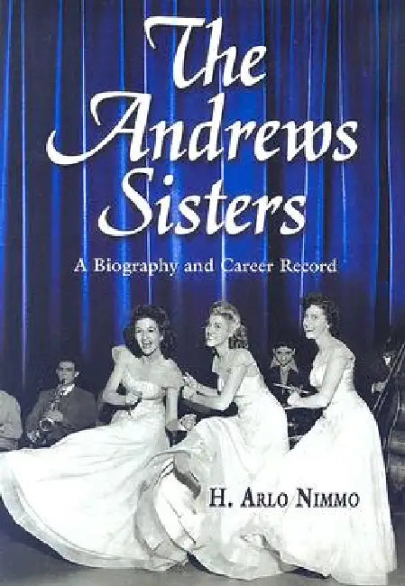 The Andrews Sisters: A Biography and Career Record by H. Arlo Nimmo