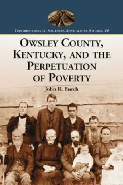 Owsley County, Kentucky, and the Perpetuation of Poverty by John R. Burch