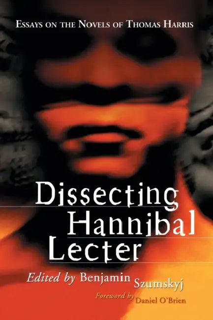 Dissecting Hannibal Lecter: Essays on the Novels of Thomas Harris by Benjamin Szumskyj