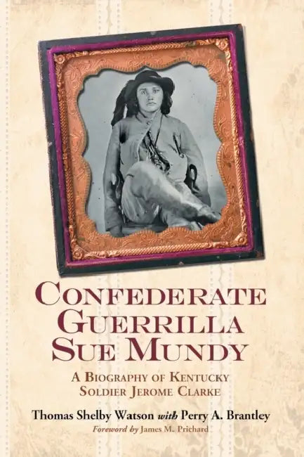 Confederate Guerrilla Sue Mundy: A Biography of Kentucky Soldier Jerome Clarke by Thomas Shelby Watson, Perry A. Brantley