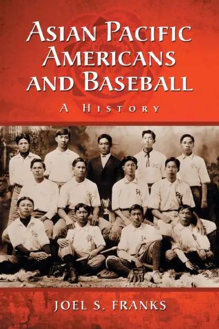 Asian Pacific Americans and Baseball: A History by Joel S. Franks