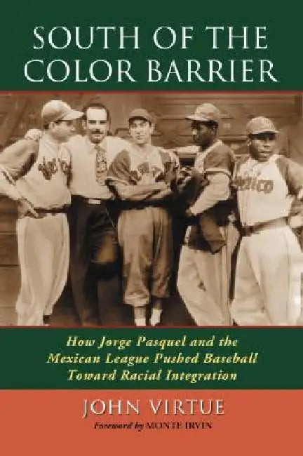 South of the Color Barrier: How Jorge Pasquel and the Mexican League Pushed Baseball Toward Racial Integration by John Virtue