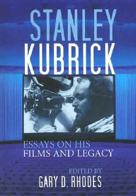 Stanley Kubrick: Essays on His Films and Legacy by Gary D. Rhodes