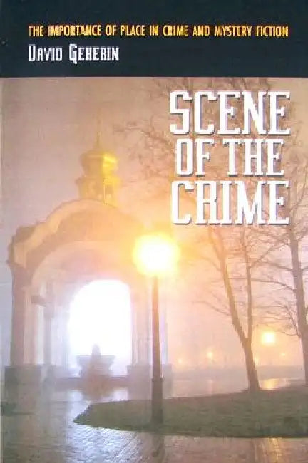 Scene of the Crime: The Importance of Place in Crime and Mystery Fiction by David Geherin