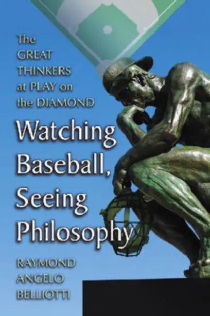 Watching Baseball, Seeing Philosophy: The Great Thinkers at Play on the Diamond by Raymond Angelo Belliotti