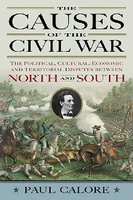 The Causes of the Civil War: The Political, Cultural, Economic and Territorial Disputes between North and South by Paul Calore