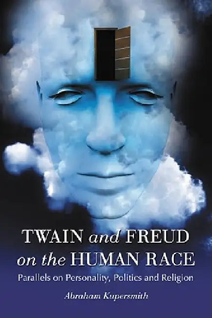 Twain and Freud on the Human Race: Parallels on Personality, Politics and Religion by Abraham Kupersmith