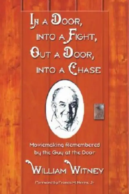 In a Door, into a Fight, Out a Door, into a Chase: Moviemaking Remembered by the Guy at the Door [LARGE PRINT] by William Witney