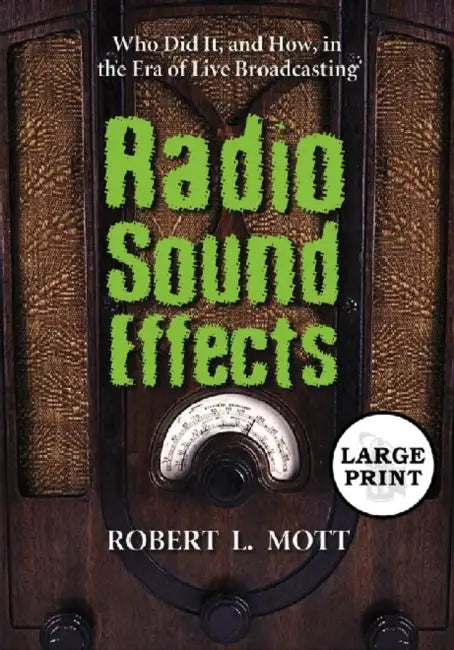 Radio Sound Effects: Who Did It, and How, in the Era of Live Broadcasting [LARGE PRINT] by Robert L. Mott