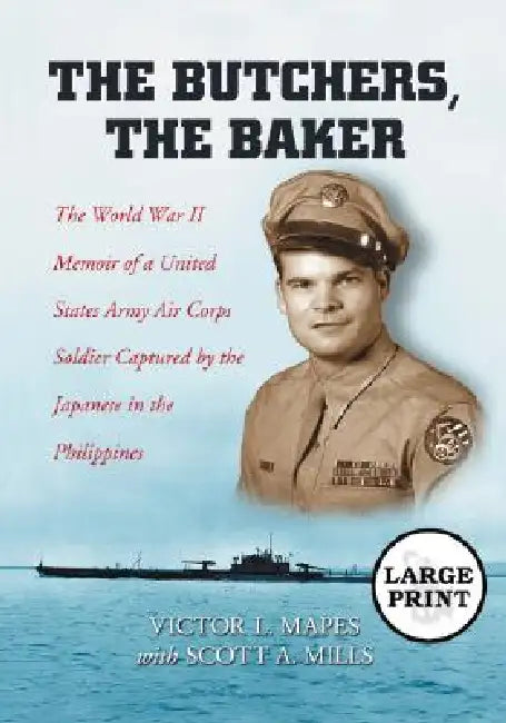 The Butchers, the Baker: The World War II Memoir of a United States Army Air Corps Soldier Captured by the Japanese in the Philippines [LARGE PRINT] by Victor L. Mapes, Scott A. Mills