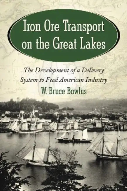 Iron Ore Transport on the Great Lakes: The Development of a Delivery System to Feed American Industry by W. Bruce Bowlus