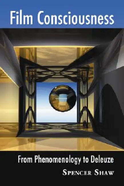 Film Consciousness: From Phenomenology to Deleuze by Spencer Shaw