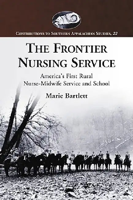 The Frontier Nursing Service: America's First Rural Nurse-Midwife Service and School by Marie Bartlett