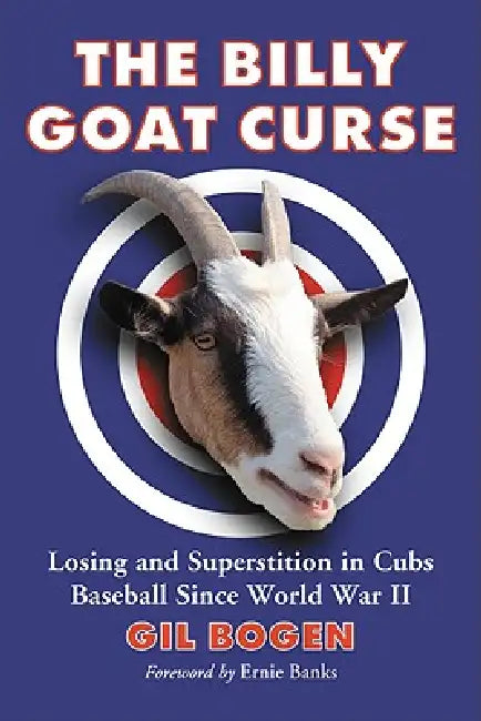 The Billy Goat Curse: Losing and Superstition in Cubs Baseball Since World War II by Gil Bogen