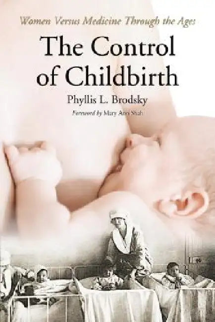 The Control of Childbirth: Women Versus Medicine Through the Ages by Phyllis L. Brodsky