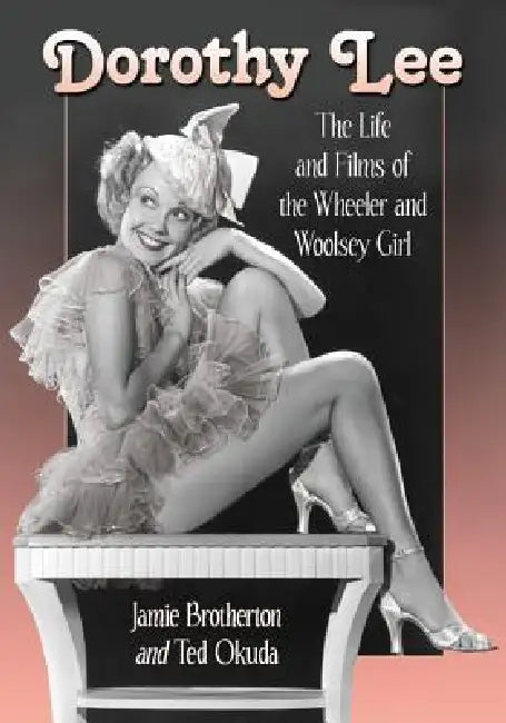 Dorothy Lee: The Life and Films of the Wheeler and Woolsey Girl by Jamie Brotherton, Ted Okuda