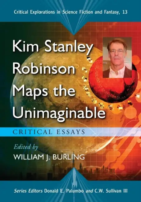 Kim Stanley Robinson Maps the Unimaginable: Critical Essays by William J. Burling, Donald E. Palumbo, III Sullivan C. W.