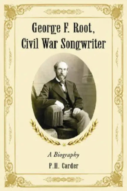 George F. Root, Civil War Songwriter: A Biography by Carder