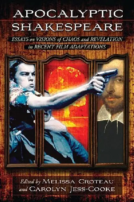 Apocalyptic Shakespeare: Essays on Visions of Chaos and Revelation in Recent Film Adaptations by Melissa Croteau, Carolyn Jess-Cooke