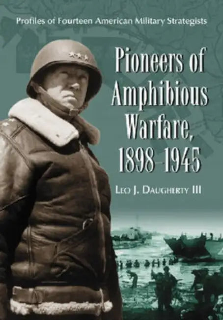 Pioneers of Amphibious Warfare, 1898-1945: Profiles of Fourteen American Military Strategists by Leo J. Daugherty