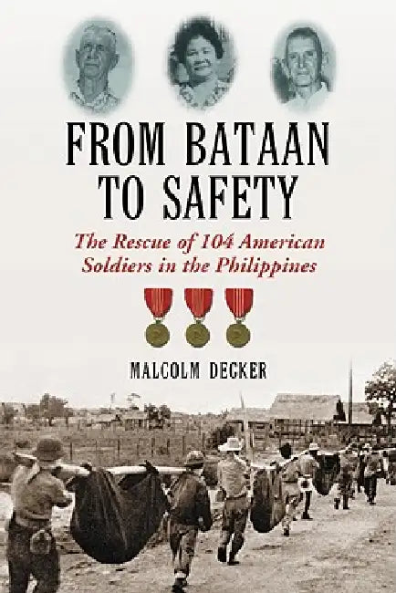 From Bataan to Safety: The Rescue of 104 American Soldiers in the Philippines by Malcolm Decker