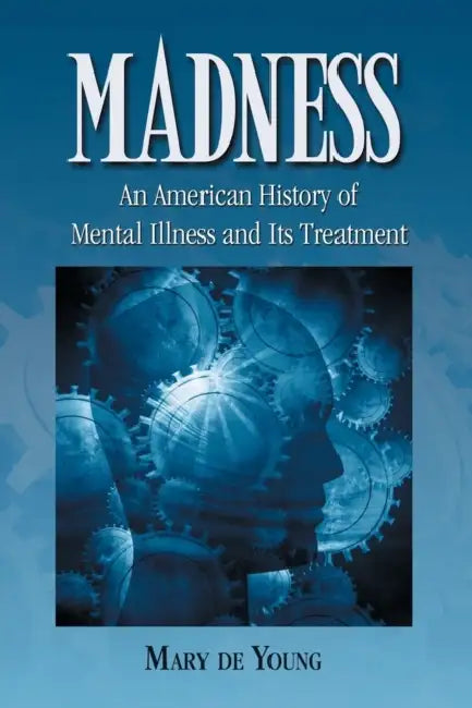 Madness: An American History of Mental Illness and Its Treatment by Mary de Young