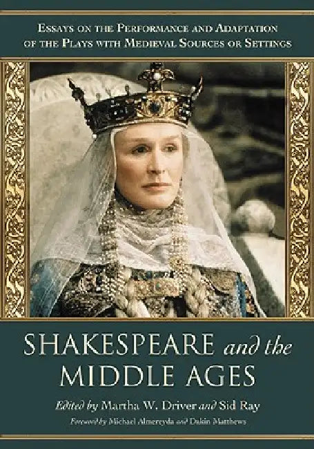 Shakespeare and the Middle Ages: Essays on the Performance and Adaptation of the Plays with Medieval Sources or Settings by Martha W. Driver, Sid Ray