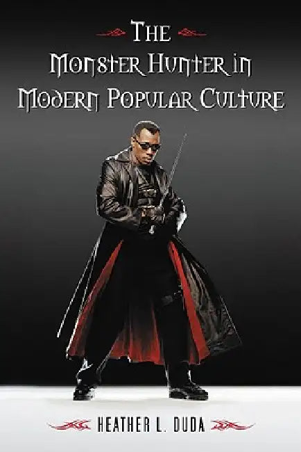The Monster Hunter in Modern Popular Culture by Heather L. Duda