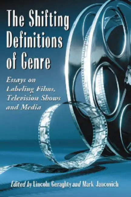 The Shifting Definitions of Genre: Essays on Labeling Films, Television Shows and Media by Lincoln Geraghty, Mark Jancovich