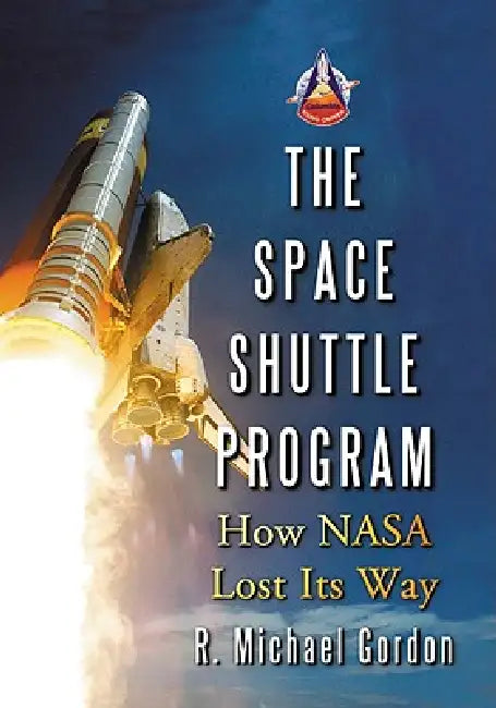 The Space Shuttle Program: How NASA Lost Its Way by R. Michael Gordon