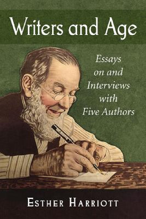 Writers and Age: Essays on and Interviews with Five Authors by Esther Harriott