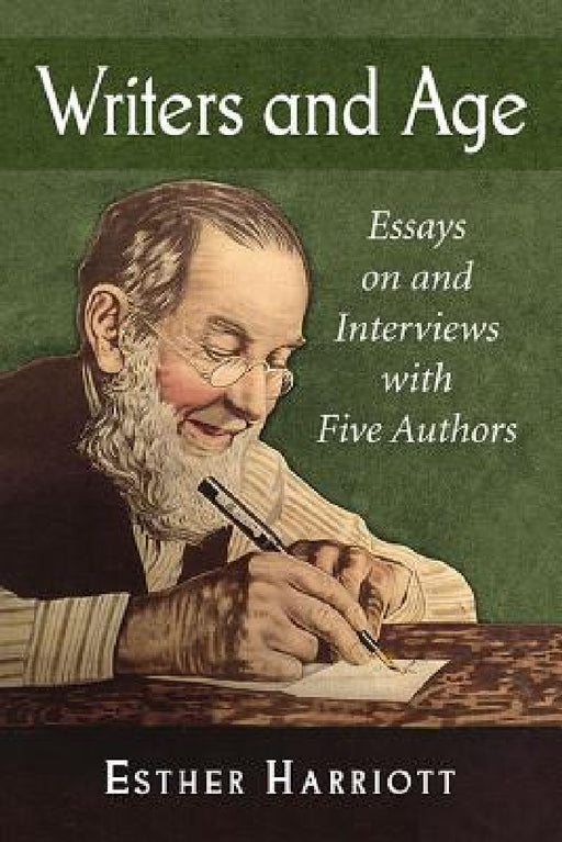 Writers and Age: Essays on and Interviews with Five Authors by Esther Harriott